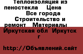 Теплоизоляция из пеностекла. › Цена ­ 2 300 - Все города Строительство и ремонт » Материалы   . Иркутская обл.,Иркутск г.